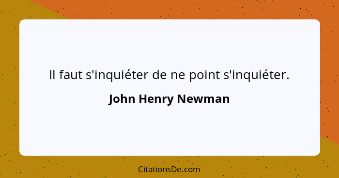 Il faut s'inquiéter de ne point s'inquiéter.... - John Henry Newman