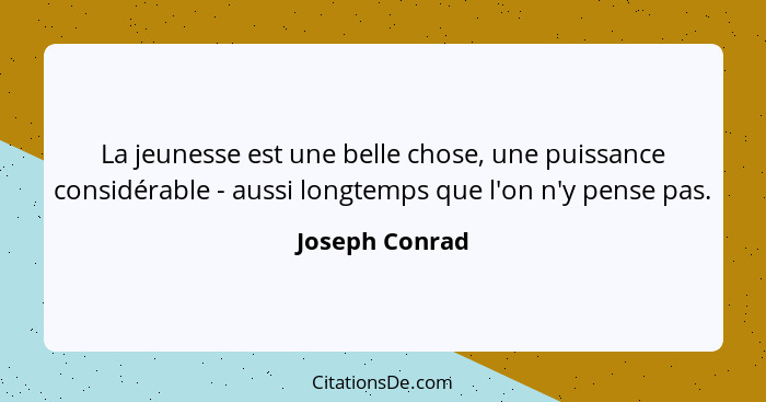 La jeunesse est une belle chose, une puissance considérable - aussi longtemps que l'on n'y pense pas.... - Joseph Conrad