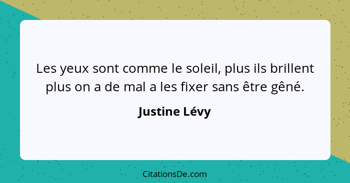 Les yeux sont comme le soleil, plus ils brillent plus on a de mal a les fixer sans être gêné.... - Justine Lévy