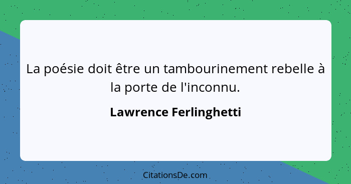 La poésie doit être un tambourinement rebelle à la porte de l'inconnu.... - Lawrence Ferlinghetti