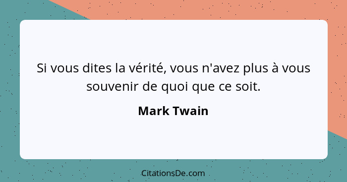 Si vous dites la vérité, vous n'avez plus à vous souvenir de quoi que ce soit.... - Mark Twain