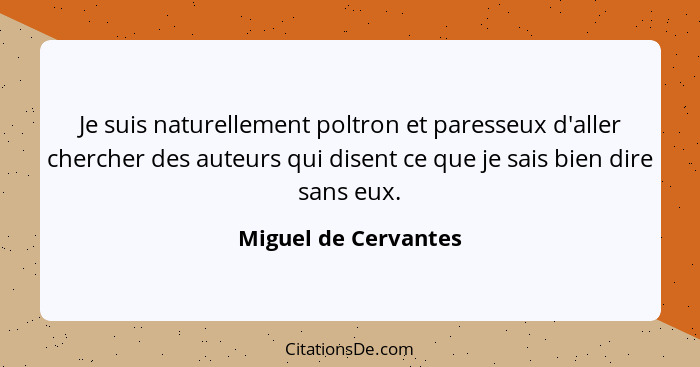 Je suis naturellement poltron et paresseux d'aller chercher des auteurs qui disent ce que je sais bien dire sans eux.... - Miguel de Cervantes