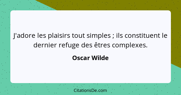 J'adore les plaisirs tout simples ; ils constituent le dernier refuge des êtres complexes.... - Oscar Wilde