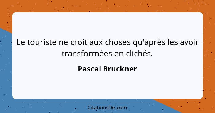 Le touriste ne croit aux choses qu'après les avoir transformées en clichés.... - Pascal Bruckner