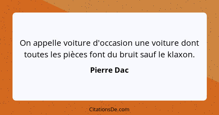 On appelle voiture d'occasion une voiture dont toutes les pièces font du bruit sauf le klaxon.... - Pierre Dac