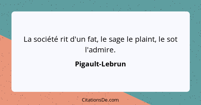 La société rit d'un fat, le sage le plaint, le sot l'admire.... - Pigault-Lebrun