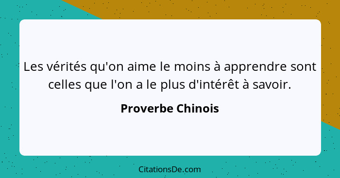 Les vérités qu'on aime le moins à apprendre sont celles que l'on a le plus d'intérêt à savoir.... - Proverbe Chinois