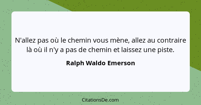 N'allez pas où le chemin vous mène, allez au contraire là où il n'y a pas de chemin et laissez une piste.... - Ralph Waldo Emerson