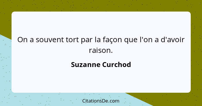 On a souvent tort par la façon que l'on a d'avoir raison.... - Suzanne Curchod