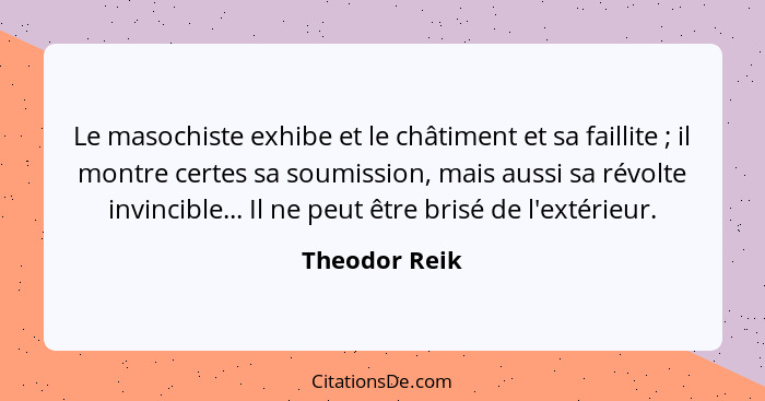 Le masochiste exhibe et le châtiment et sa faillite ; il montre certes sa soumission, mais aussi sa révolte invincible... Il ne pe... - Theodor Reik