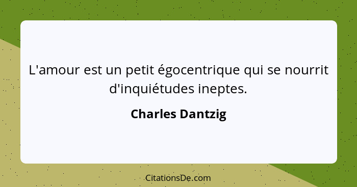 L'amour est un petit égocentrique qui se nourrit d'inquiétudes ineptes.... - Charles Dantzig