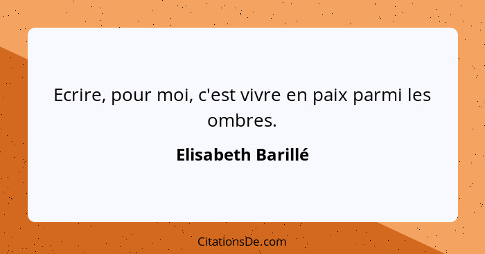 Ecrire, pour moi, c'est vivre en paix parmi les ombres.... - Elisabeth Barillé