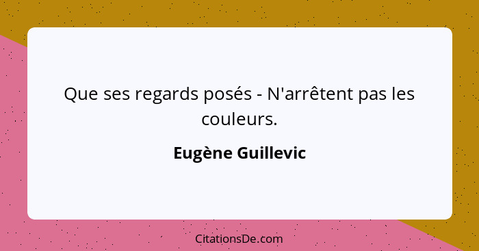 Que ses regards posés - N'arrêtent pas les couleurs.... - Eugène Guillevic