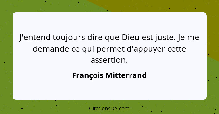 J'entend toujours dire que Dieu est juste. Je me demande ce qui permet d'appuyer cette assertion.... - François Mitterrand