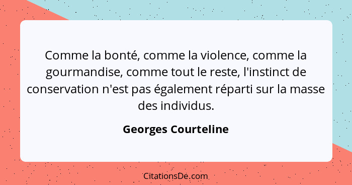 Comme la bonté, comme la violence, comme la gourmandise, comme tout le reste, l'instinct de conservation n'est pas également répa... - Georges Courteline