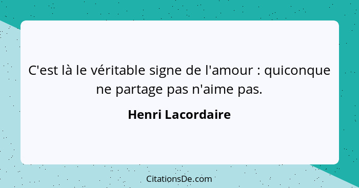 C'est là le véritable signe de l'amour : quiconque ne partage pas n'aime pas.... - Henri Lacordaire