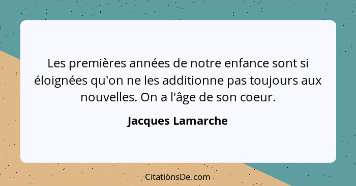 Les premières années de notre enfance sont si éloignées qu'on ne les additionne pas toujours aux nouvelles. On a l'âge de son coeur... - Jacques Lamarche