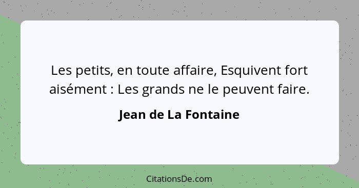 Les petits, en toute affaire, Esquivent fort aisément : Les grands ne le peuvent faire.... - Jean de La Fontaine