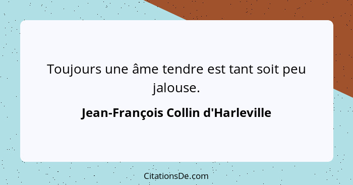 Toujours une âme tendre est tant soit peu jalouse.... - Jean-François Collin d'Harleville