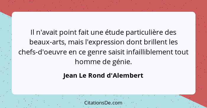 Il n'avait point fait une étude particulière des beaux-arts, mais l'expression dont brillent les chefs-d'oeuvre en ce ge... - Jean Le Rond d'Alembert