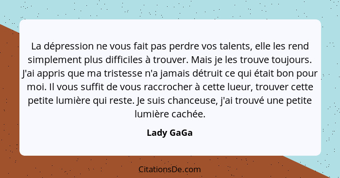 La dépression ne vous fait pas perdre vos talents, elle les rend simplement plus difficiles à trouver. Mais je les trouve toujours. J'ai a... - Lady GaGa