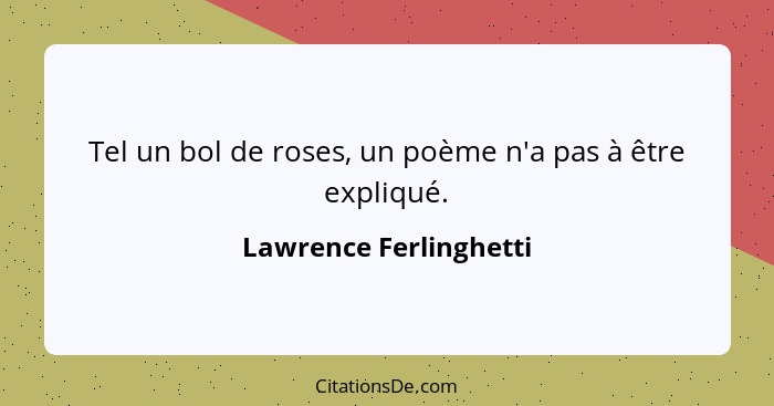 Tel un bol de roses, un poème n'a pas à être expliqué.... - Lawrence Ferlinghetti