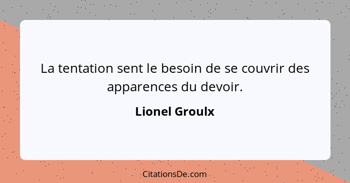 La tentation sent le besoin de se couvrir des apparences du devoir.... - Lionel Groulx