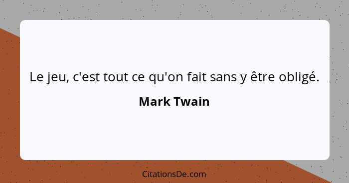 Le jeu, c'est tout ce qu'on fait sans y être obligé.... - Mark Twain