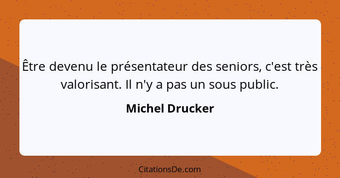 Être devenu le présentateur des seniors, c'est très valorisant. Il n'y a pas un sous public.... - Michel Drucker