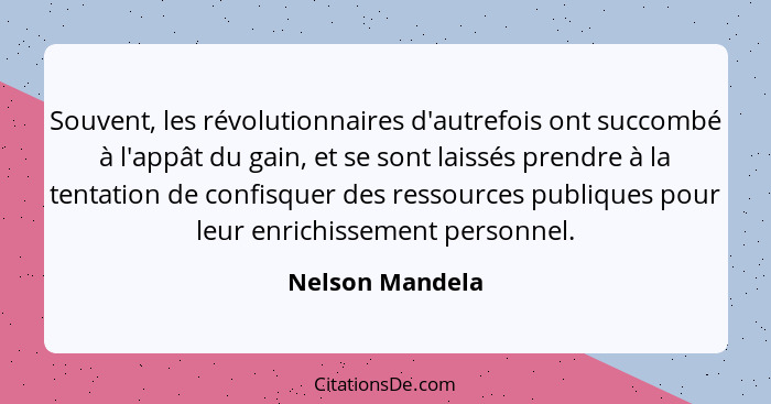 Souvent, les révolutionnaires d'autrefois ont succombé à l'appât du gain, et se sont laissés prendre à la tentation de confisquer des... - Nelson Mandela