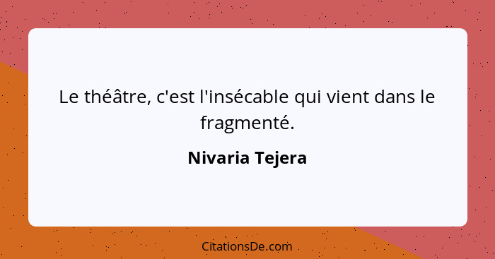 Le théâtre, c'est l'insécable qui vient dans le fragmenté.... - Nivaria Tejera