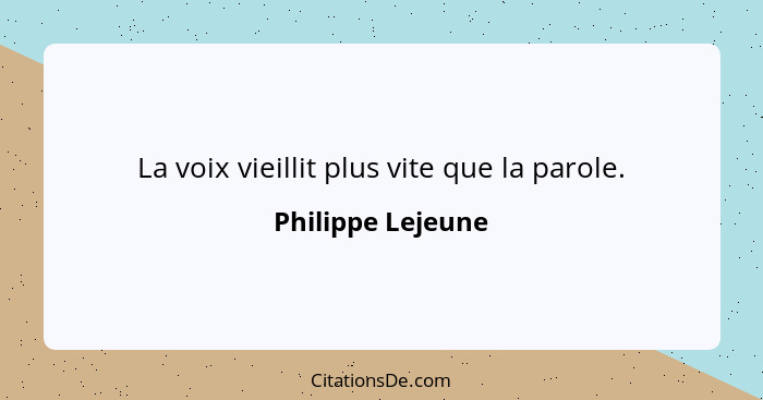 La voix vieillit plus vite que la parole.... - Philippe Lejeune