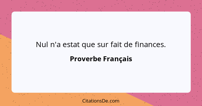 Nul n'a estat que sur fait de finances.... - Proverbe Français