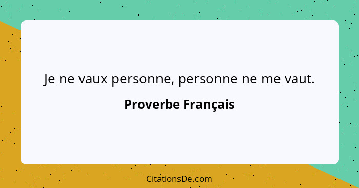 Je ne vaux personne, personne ne me vaut.... - Proverbe Français