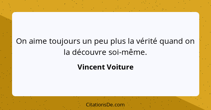 On aime toujours un peu plus la vérité quand on la découvre soi-même.... - Vincent Voiture