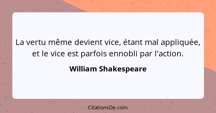 La vertu même devient vice, étant mal appliquée, et le vice est parfois ennobli par l'action.... - William Shakespeare