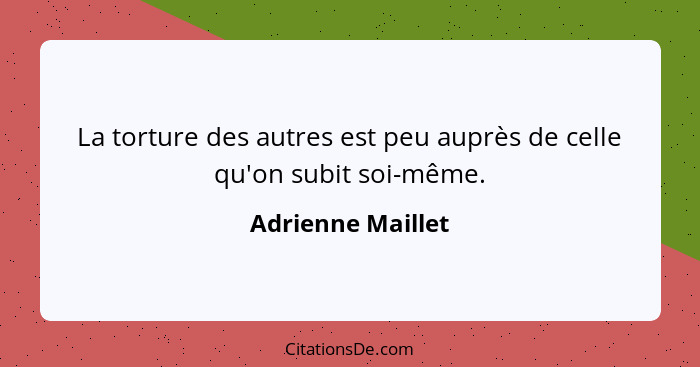 La torture des autres est peu auprès de celle qu'on subit soi-même.... - Adrienne Maillet