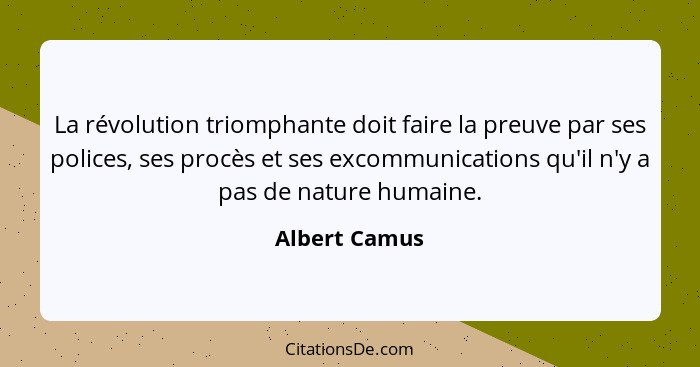 La révolution triomphante doit faire la preuve par ses polices, ses procès et ses excommunications qu'il n'y a pas de nature humaine.... - Albert Camus