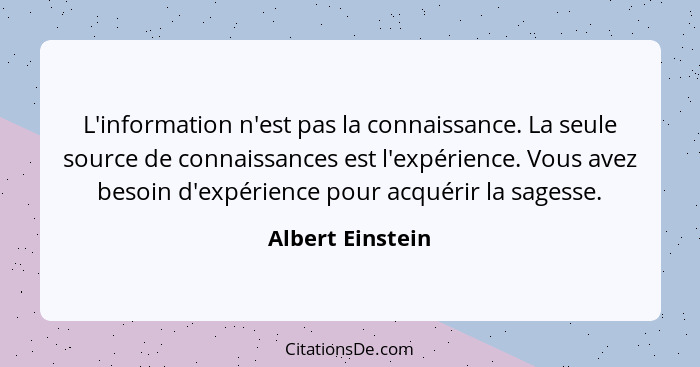 L'information n'est pas la connaissance. La seule source de connaissances est l'expérience. Vous avez besoin d'expérience pour acqué... - Albert Einstein