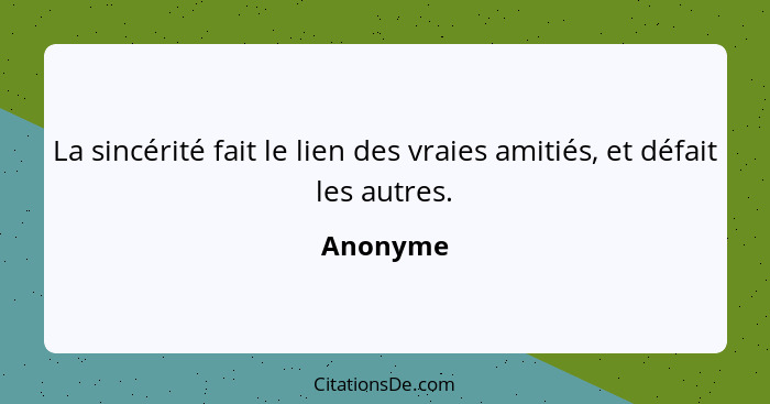 La sincérité fait le lien des vraies amitiés, et défait les autres.... - Anonyme