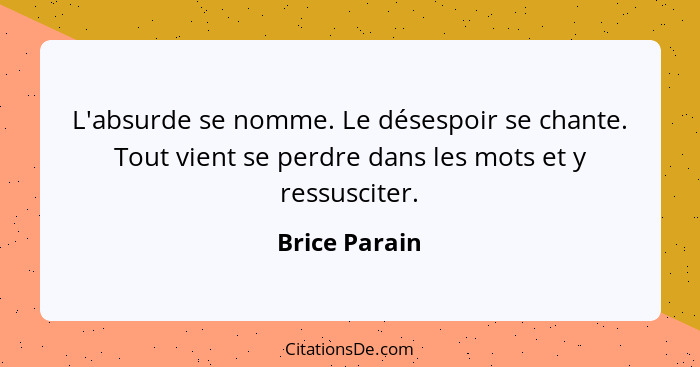 L'absurde se nomme. Le désespoir se chante. Tout vient se perdre dans les mots et y ressusciter.... - Brice Parain