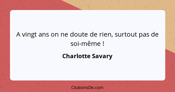 A vingt ans on ne doute de rien, surtout pas de soi-même !... - Charlotte Savary