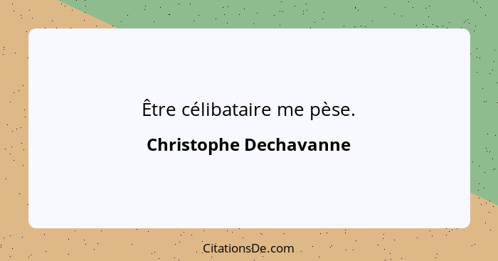 Être célibataire me pèse.... - Christophe Dechavanne