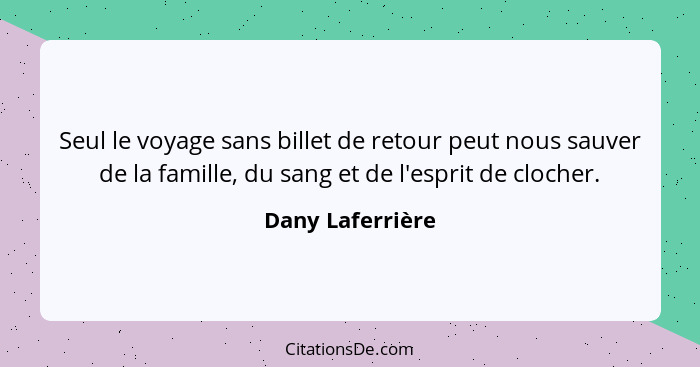 Seul le voyage sans billet de retour peut nous sauver de la famille, du sang et de l'esprit de clocher.... - Dany Laferrière