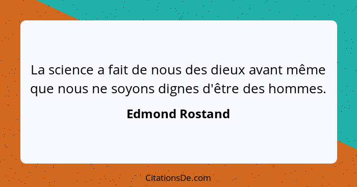 La science a fait de nous des dieux avant même que nous ne soyons dignes d'être des hommes.... - Edmond Rostand