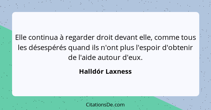 Elle continua à regarder droit devant elle, comme tous les désespérés quand ils n'ont plus l'espoir d'obtenir de l'aide autour d'eux... - Halldór Laxness