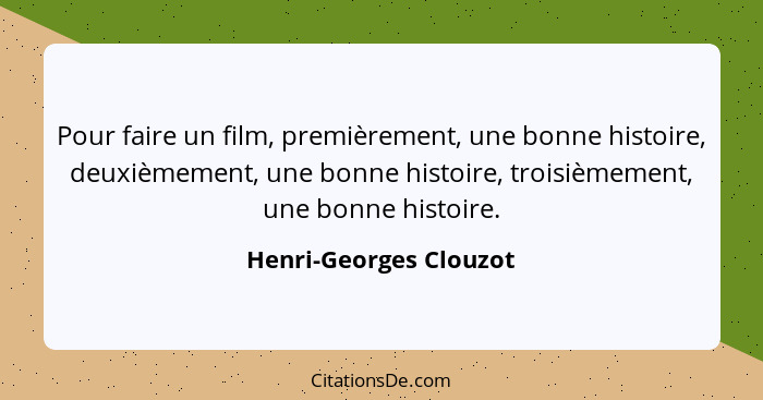 Pour faire un film, premièrement, une bonne histoire, deuxièmement, une bonne histoire, troisièmement, une bonne histoire.... - Henri-Georges Clouzot