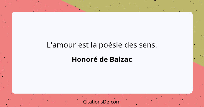 L'amour est la poésie des sens.... - Honoré de Balzac