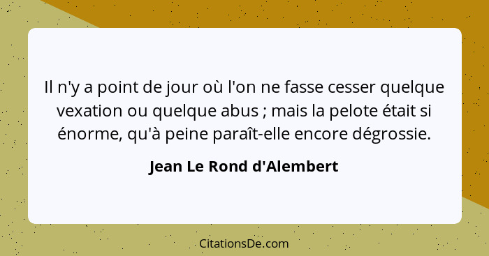 Il n'y a point de jour où l'on ne fasse cesser quelque vexation ou quelque abus ; mais la pelote était si énorme, q... - Jean Le Rond d'Alembert