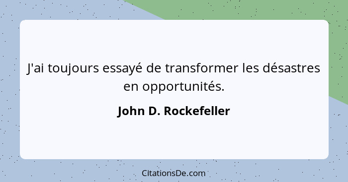 J'ai toujours essayé de transformer les désastres en opportunités.... - John D. Rockefeller